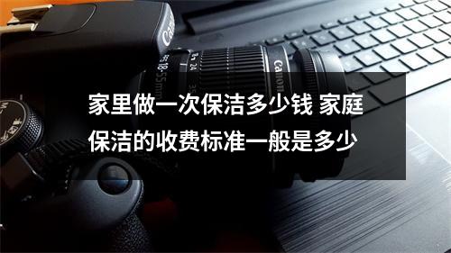 家里做一次保潔多少錢 家庭保潔的收費(fèi)標(biāo)準(zhǔn)一般是多少