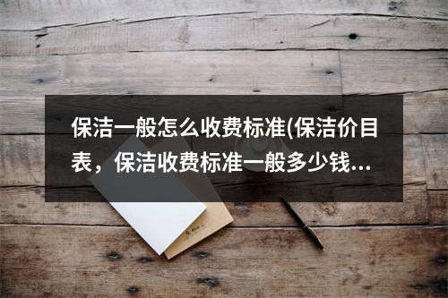 保潔一般怎么收費標準(保潔價目表，保潔收費標準一般多少錢)